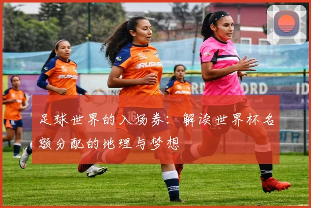 足球世界的入场券：解读世界杯名额分配的地理与梦想