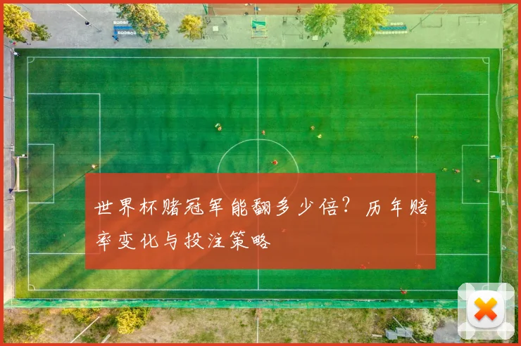 世界杯赌冠军能翻多少倍？历年赔率变化与投注策略